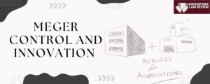 LONG ARTICLE: MERGER CONTROL AND INNOVATION: STRIKING THE BALANCE BETWEEN GROWTH AND ANTI-COMPETITIVE RISKS