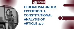 SHORT ARTICLE- FEDERALISM UNDER EXCEPTION: A CONSTITUTIONAL ANALYSIS OF THE REMOVAL OF ARTICLE 370